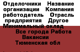 Отделочники › Название организации ­ Компания-работодатель › Отрасль предприятия ­ Другое › Минимальный оклад ­ 35 000 - Все города Работа » Вакансии   . Тюменская обл.